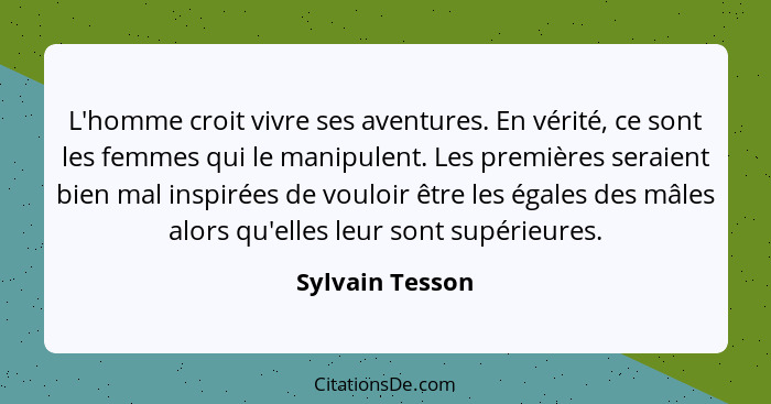 L'homme croit vivre ses aventures. En vérité, ce sont les femmes qui le manipulent. Les premières seraient bien mal inspirées de voul... - Sylvain Tesson