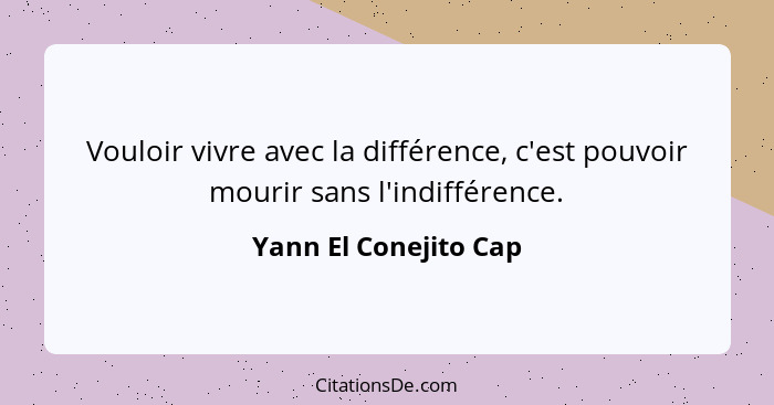 Vouloir vivre avec la différence, c'est pouvoir mourir sans l'indifférence.... - Yann El Conejito Cap