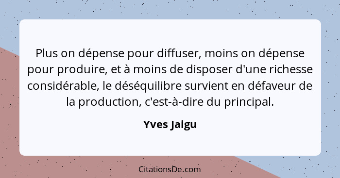 Plus on dépense pour diffuser, moins on dépense pour produire, et à moins de disposer d'une richesse considérable, le déséquilibre survie... - Yves Jaigu