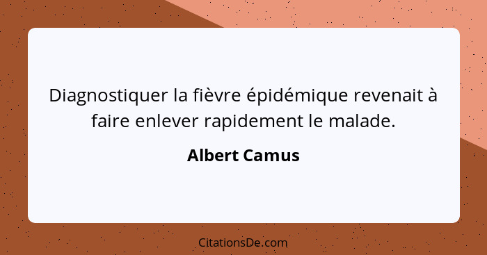 Diagnostiquer la fièvre épidémique revenait à faire enlever rapidement le malade.... - Albert Camus