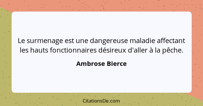 Le surmenage est une dangereuse maladie affectant les hauts fonctionnaires désireux d'aller à la pêche.... - Ambrose Bierce