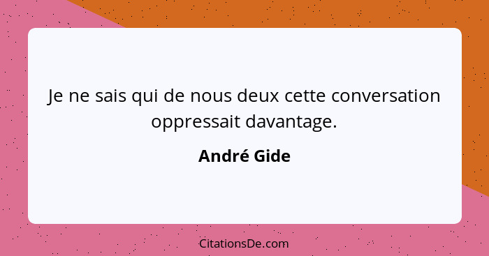 Je ne sais qui de nous deux cette conversation oppressait davantage.... - André Gide