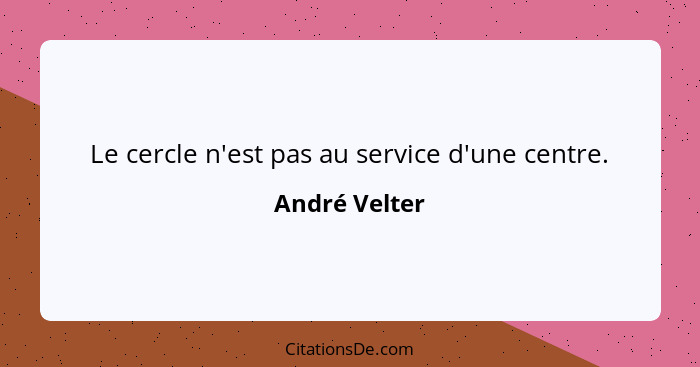 Le cercle n'est pas au service d'une centre.... - André Velter