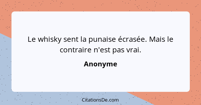 Le whisky sent la punaise écrasée. Mais le contraire n'est pas vrai.... - Anonyme