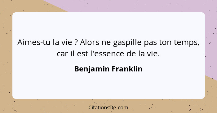 Aimes-tu la vie ? Alors ne gaspille pas ton temps, car il est l'essence de la vie.... - Benjamin Franklin