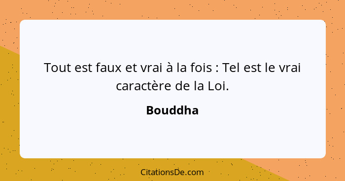 Tout est faux et vrai à la fois : Tel est le vrai caractère de la Loi.... - Bouddha