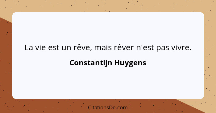 La vie est un rêve, mais rêver n'est pas vivre.... - Constantijn Huygens