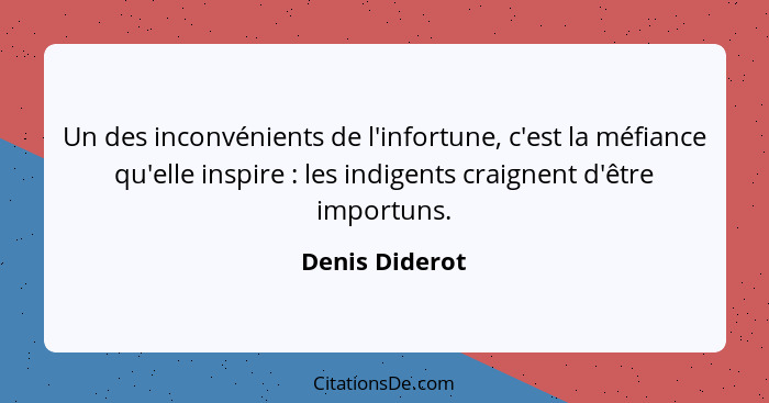 Un des inconvénients de l'infortune, c'est la méfiance qu'elle inspire : les indigents craignent d'être importuns.... - Denis Diderot