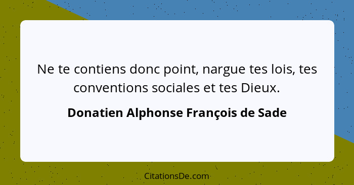 Ne te contiens donc point, nargue tes lois, tes conventions sociales et tes Dieux.... - Donatien Alphonse François de Sade