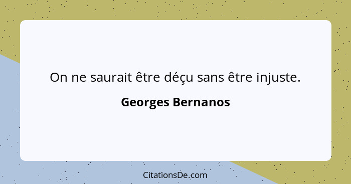 On ne saurait être déçu sans être injuste.... - Georges Bernanos