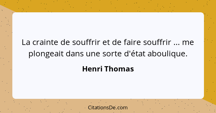 La crainte de souffrir et de faire souffrir ... me plongeait dans une sorte d'état aboulique.... - Henri Thomas