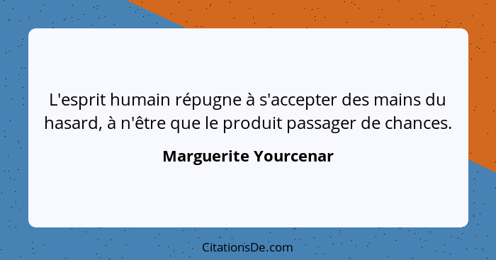 L'esprit humain répugne à s'accepter des mains du hasard, à n'être que le produit passager de chances.... - Marguerite Yourcenar