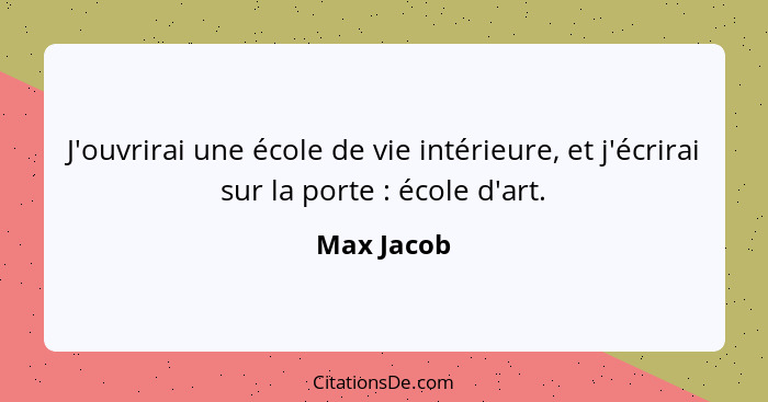 J'ouvrirai une école de vie intérieure, et j'écrirai sur la porte : école d'art.... - Max Jacob