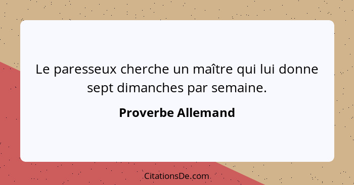 Le paresseux cherche un maître qui lui donne sept dimanches par semaine.... - Proverbe Allemand