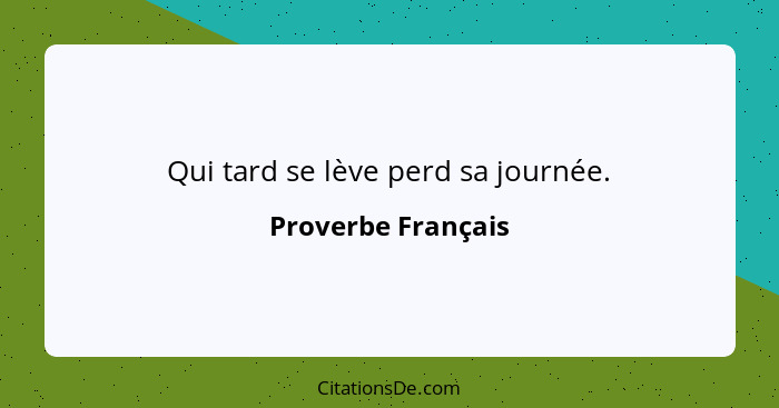 Qui tard se lève perd sa journée.... - Proverbe Français