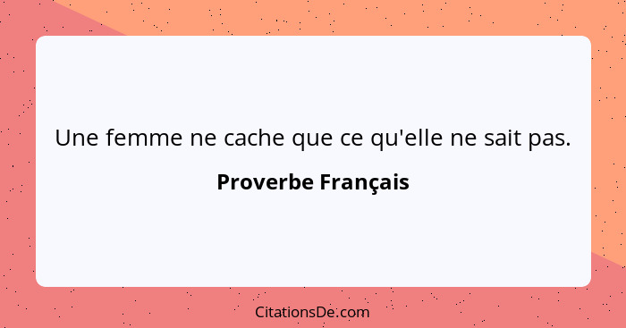 Une femme ne cache que ce qu'elle ne sait pas.... - Proverbe Français