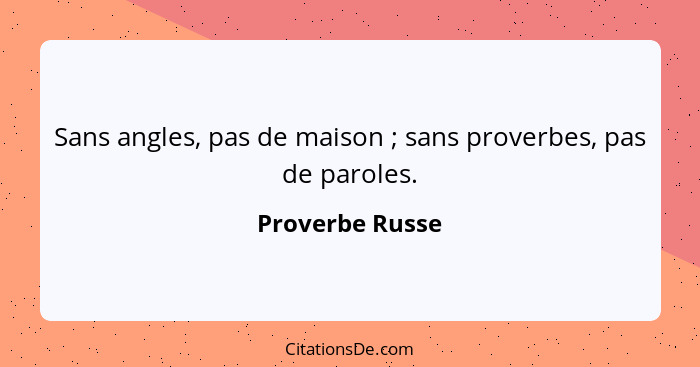 Sans angles, pas de maison ; sans proverbes, pas de paroles.... - Proverbe Russe