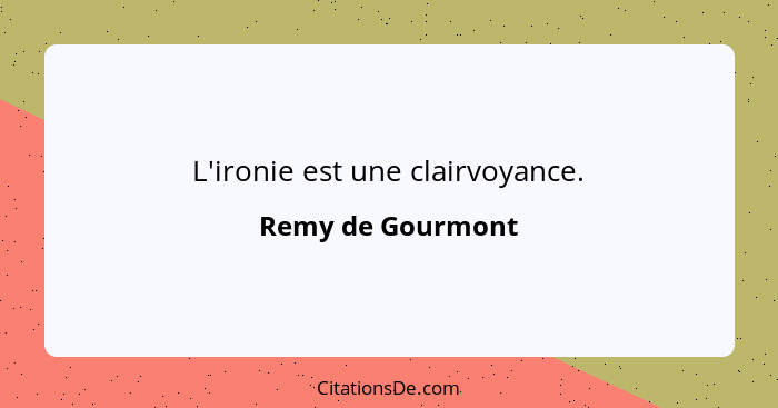 L'ironie est une clairvoyance.... - Remy de Gourmont
