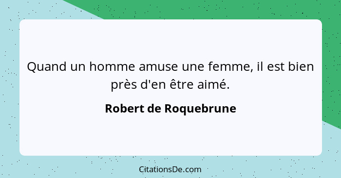 Quand un homme amuse une femme, il est bien près d'en être aimé.... - Robert de Roquebrune