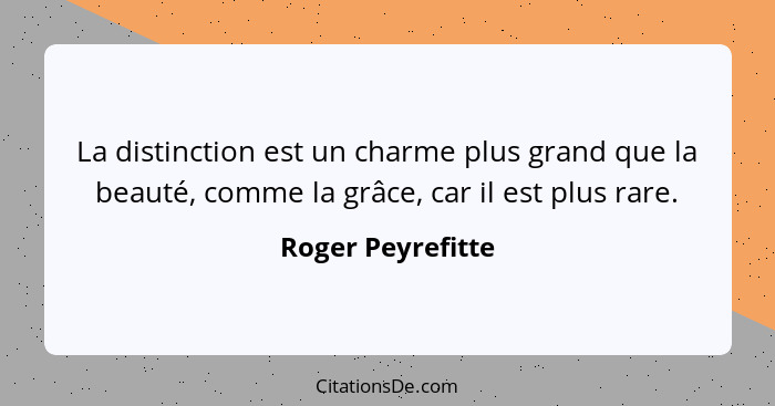 La distinction est un charme plus grand que la beauté, comme la grâce, car il est plus rare.... - Roger Peyrefitte