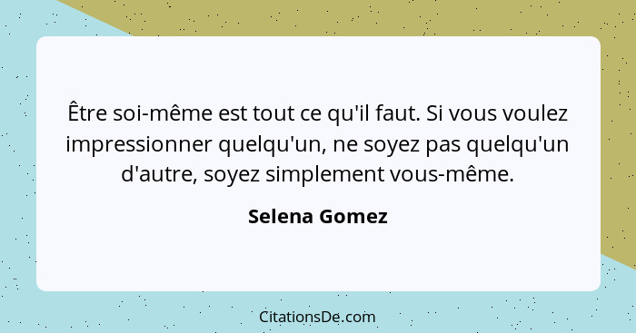 Être soi-même est tout ce qu'il faut. Si vous voulez impressionner quelqu'un, ne soyez pas quelqu'un d'autre, soyez simplement vous-mêm... - Selena Gomez