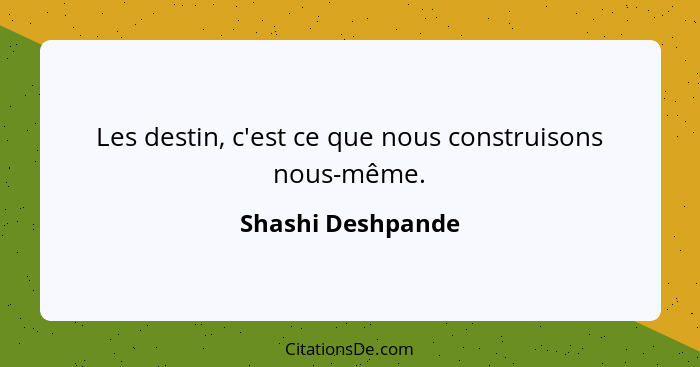 Les destin, c'est ce que nous construisons nous-même.... - Shashi Deshpande