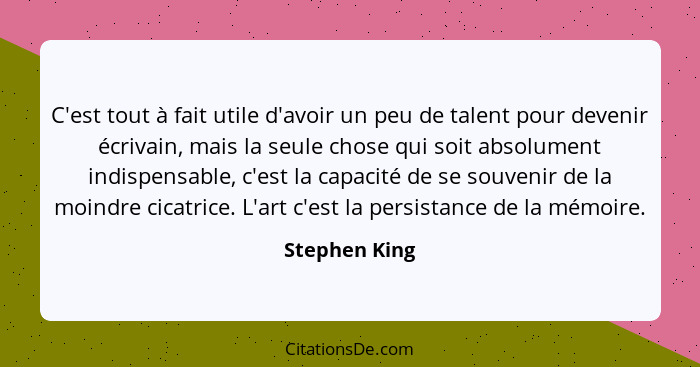 C'est tout à fait utile d'avoir un peu de talent pour devenir écrivain, mais la seule chose qui soit absolument indispensable, c'est la... - Stephen King