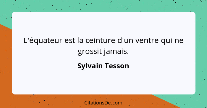 L'équateur est la ceinture d'un ventre qui ne grossit jamais.... - Sylvain Tesson