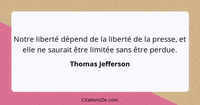 Notre liberté dépend de la liberté de la presse, et elle ne saurait être limitée sans être perdue.... - Thomas Jefferson