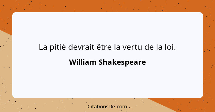 La pitié devrait être la vertu de la loi.... - William Shakespeare