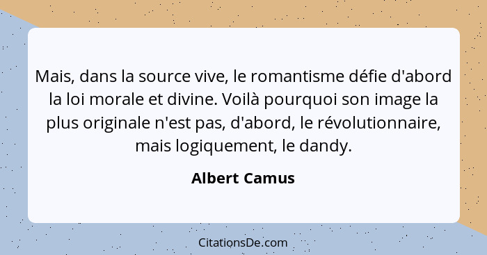 Mais, dans la source vive, le romantisme défie d'abord la loi morale et divine. Voilà pourquoi son image la plus originale n'est pas, d... - Albert Camus