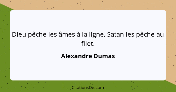 Dieu pêche les âmes à la ligne, Satan les pêche au filet.... - Alexandre Dumas