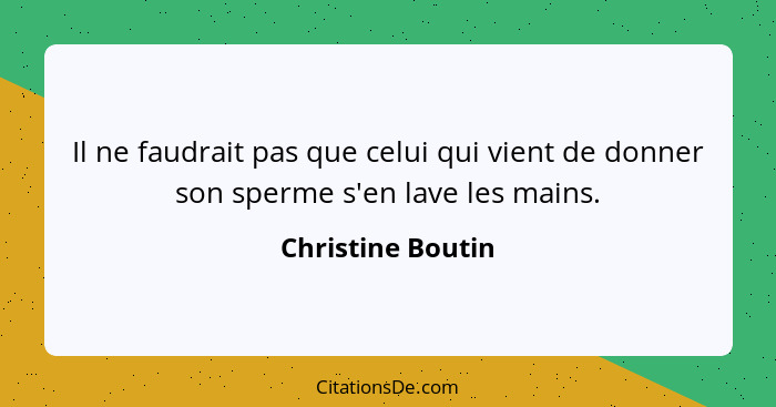 Il ne faudrait pas que celui qui vient de donner son sperme s'en lave les mains.... - Christine Boutin