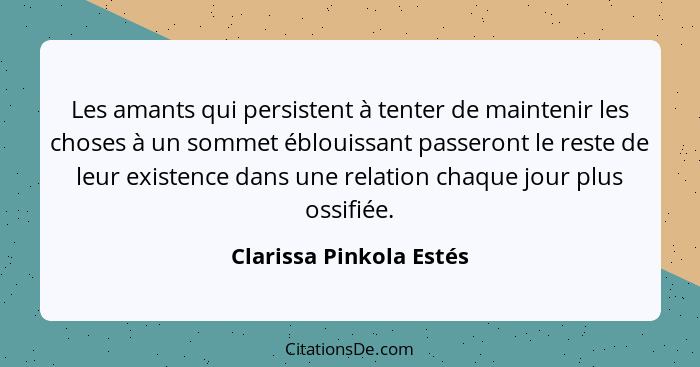 Les amants qui persistent à tenter de maintenir les choses à un sommet éblouissant passeront le reste de leur existence dans... - Clarissa Pinkola Estés