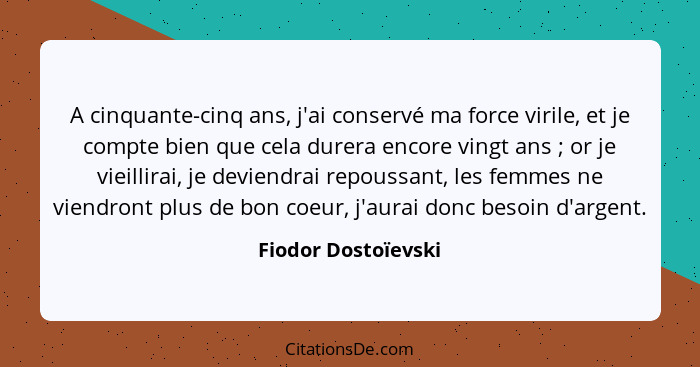 A cinquante-cinq ans, j'ai conservé ma force virile, et je compte bien que cela durera encore vingt ans ; or je vieillirai,... - Fiodor Dostoïevski