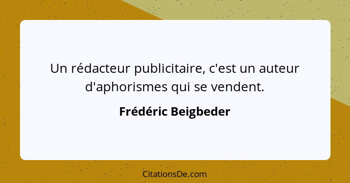 Un rédacteur publicitaire, c'est un auteur d'aphorismes qui se vendent.... - Frédéric Beigbeder