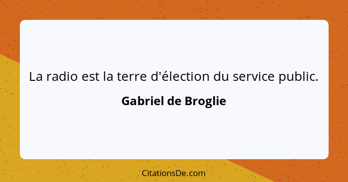 La radio est la terre d'élection du service public.... - Gabriel de Broglie