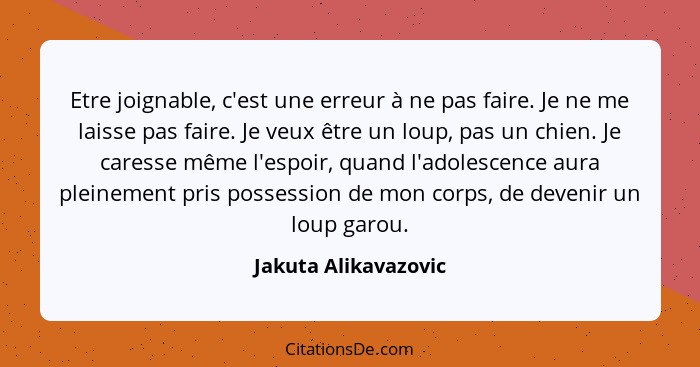 Etre joignable, c'est une erreur à ne pas faire. Je ne me laisse pas faire. Je veux être un loup, pas un chien. Je caresse même... - Jakuta Alikavazovic