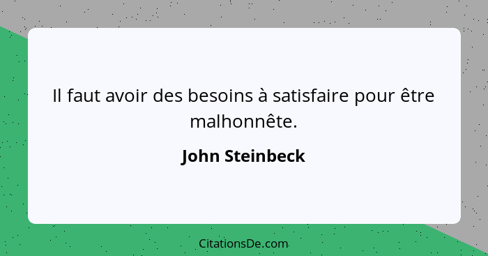 Il faut avoir des besoins à satisfaire pour être malhonnête.... - John Steinbeck