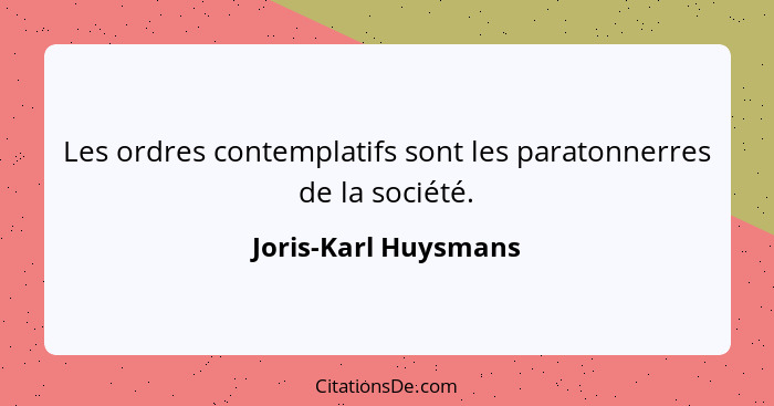 Les ordres contemplatifs sont les paratonnerres de la société.... - Joris-Karl Huysmans