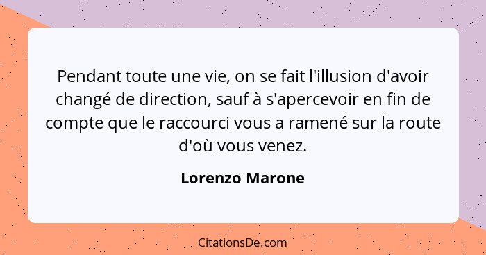 Pendant toute une vie, on se fait l'illusion d'avoir changé de direction, sauf à s'apercevoir en fin de compte que le raccourci vous... - Lorenzo Marone