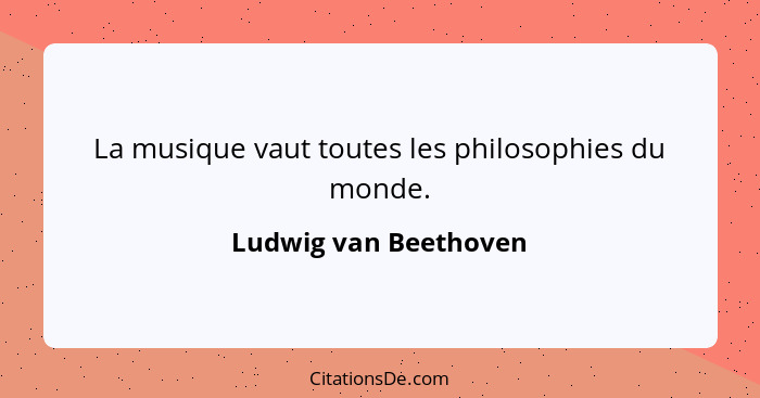 La musique vaut toutes les philosophies du monde.... - Ludwig van Beethoven