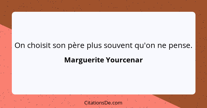 On choisit son père plus souvent qu'on ne pense.... - Marguerite Yourcenar