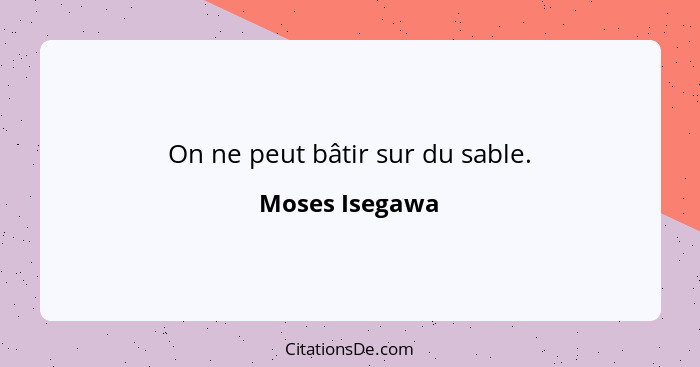 On ne peut bâtir sur du sable.... - Moses Isegawa