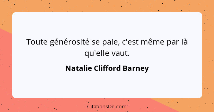 Toute générosité se paie, c'est même par là qu'elle vaut.... - Natalie Clifford Barney