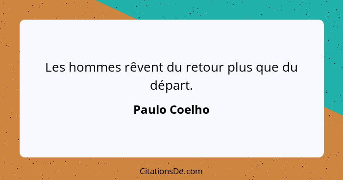 Les hommes rêvent du retour plus que du départ.... - Paulo Coelho