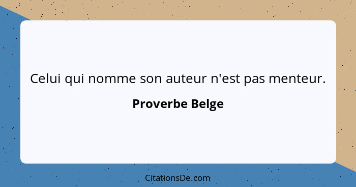 Celui qui nomme son auteur n'est pas menteur.... - Proverbe Belge