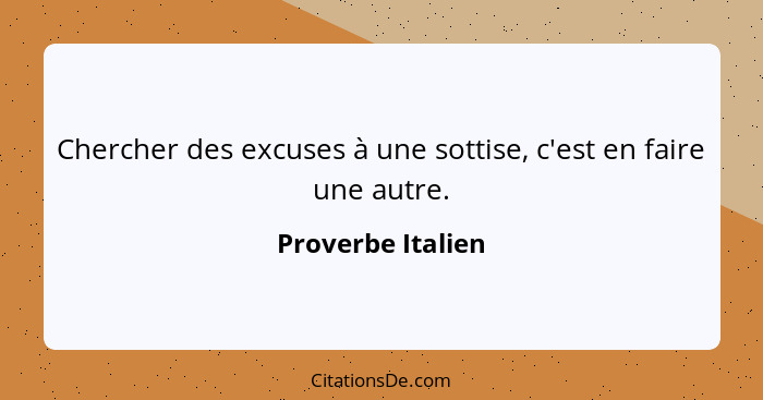 Chercher des excuses à une sottise, c'est en faire une autre.... - Proverbe Italien