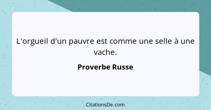 L'orgueil d'un pauvre est comme une selle à une vache.... - Proverbe Russe