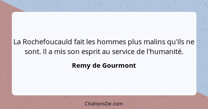 La Rochefoucauld fait les hommes plus malins qu'ils ne sont. Il a mis son esprit au service de l'humanité.... - Remy de Gourmont